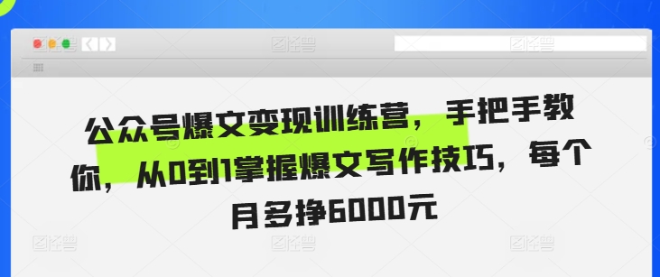 公众号爆文变现训练营，手把手教你，从0到1掌握爆文写作技巧，每个月多挣6000元-pcp资源社