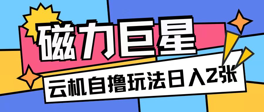 磁力巨星，无脑撸收益玩法无需手机云机操作可矩阵放大单日收入200+【揭秘】-pcp资源社