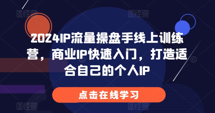 2024IP流量操盘手线上训练营，商业IP快速入门，打造适合自己的个人IP-pcp资源社