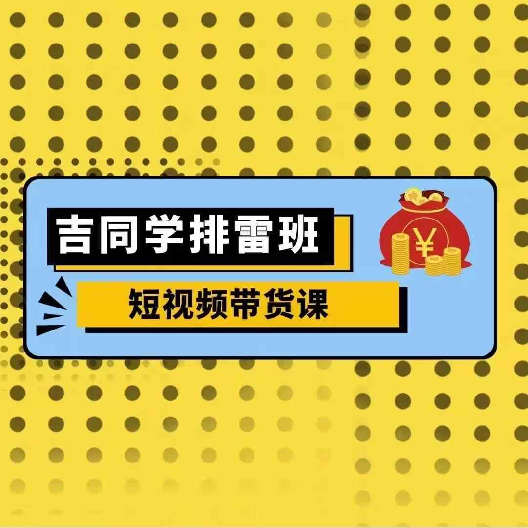 吉同学排雷班短视频带货课，零基础·详解流量成果-pcp资源社