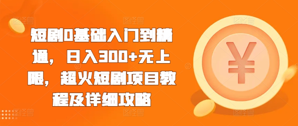 短剧0基础入门到精通，日入300+无上限，超火短剧项目教程及详细攻略-pcp资源社