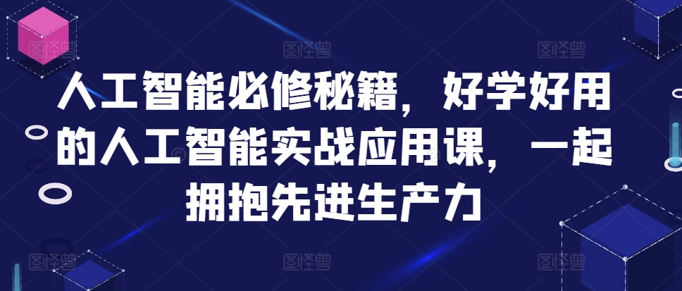 人工智能必修秘籍，好学好用的人工智能实战应用课，一起拥抱先进生产力-pcp资源社