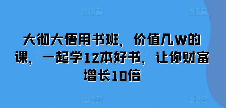 大彻大悟用书班，价值几W的课，一起学12本好书，让你财富增长10倍-pcp资源社