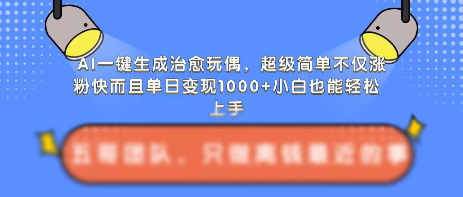 AI一键生成治愈玩偶，超级简单，不仅涨粉快而且单日变现1k-pcp资源社