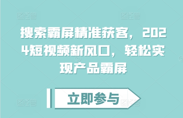 搜索霸屏精准获客，2024短视频新风口，轻松实现产品霸屏-pcp资源社