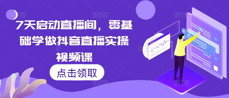 7天启动直播间，零基础学做抖音直播实操视频课-pcp资源社