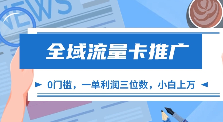 全域流量卡推广，一单利润三位数，0投入，小白轻松上万-pcp资源社