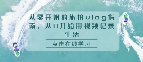 从零开始的旅拍vlog指南，从0开始用视频记录生活-pcp资源社