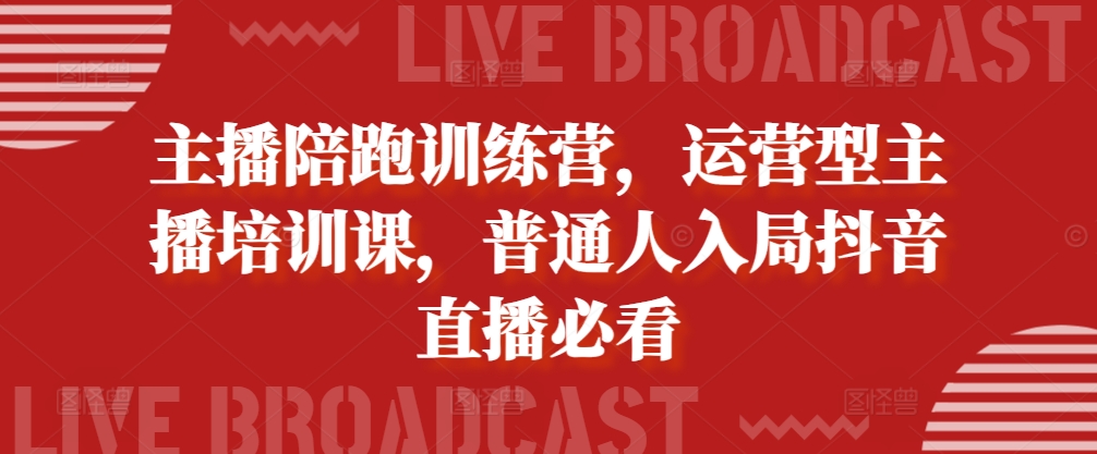 主播陪跑训练营，运营型主播培训课，普通人入局抖音直播必看-pcp资源社