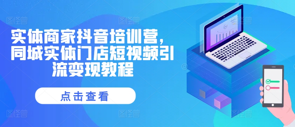 实体商家抖音培训营，同城实体门店短视频引流变现教程-pcp资源社