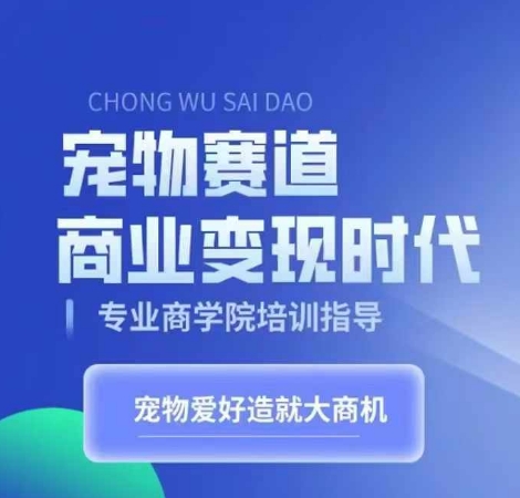 宠物赛道商业变现时代，学习宠物短视频带货变现，将宠物热爱变成事业-pcp资源社