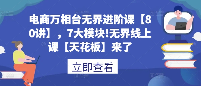 电商万相台无界进阶课【80讲】，7大模块!无界线上课【天花板】来了-pcp资源社