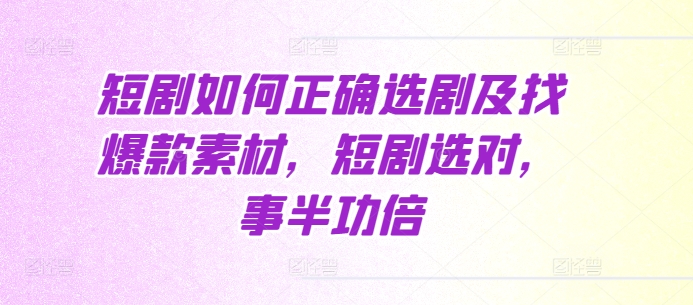 短剧如何正确选剧及找爆款素材，短剧选对，事半功倍-pcp资源社