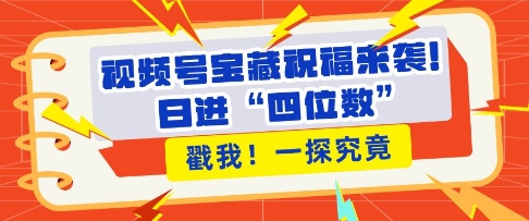 视频号宝藏祝福来袭，粉丝无忧扩张，带货效能翻倍，日进“四位数” 近在咫尺-pcp资源社