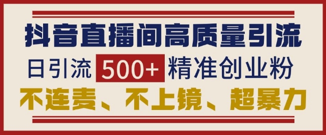 抖音直播间引流创业粉，无需连麦、不用上镜、超暴力，日引流500+高质量精准创业粉-pcp资源社