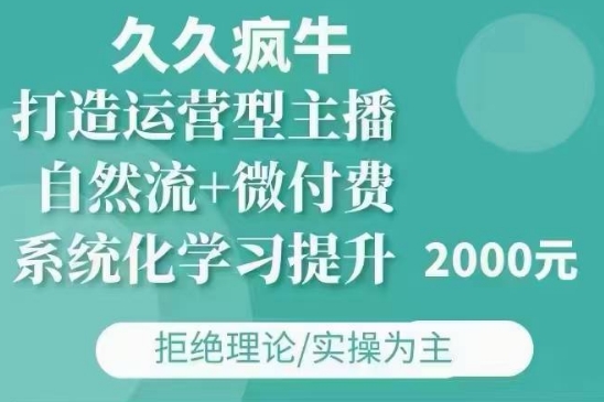 久久疯牛·自然流+微付费(12月23更新)打造运营型主播，包11月+12月-pcp资源社