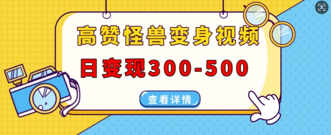 高赞怪兽变身视频制作，日变现300-500，多平台发布(抖音、视频号、小红书)-pcp资源社