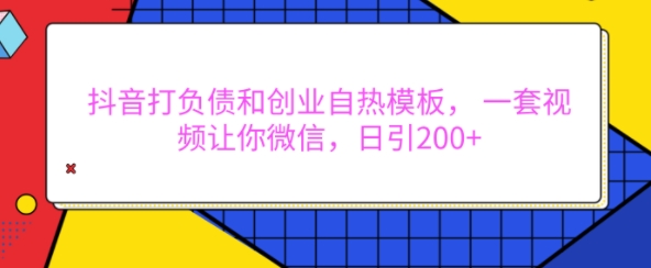 抖音打负债和创业自热模板， 一套视频让你微信，日引200+【揭秘】-pcp资源社