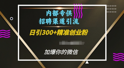 内部招聘渠道日引流300+创业粉，加爆你的微信【揭秘】-pcp资源社