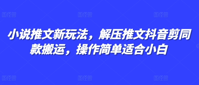 小说推文新玩法，解压推文抖音剪同款搬运，操作简单适合小白-pcp资源社