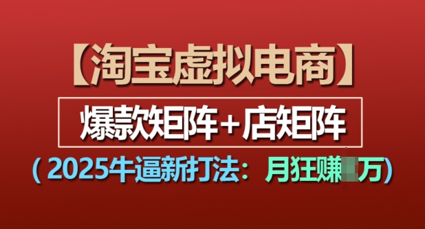 淘宝虚拟电商，2025牛逼新打法：爆款矩阵+店矩阵，月入过万-pcp资源社