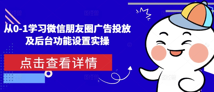 从0-1学习微信朋友圈广告投放及后台功能设置实操-pcp资源社