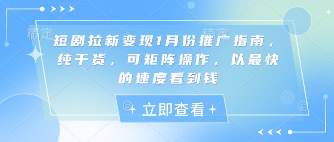 短剧拉新变现1月份推广指南，纯干货，可矩阵操作，以最快的速度看到钱-pcp资源社