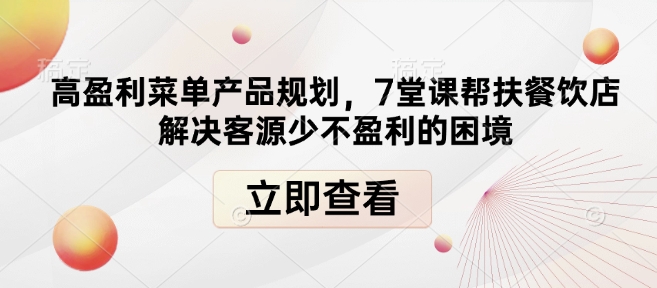 高盈利菜单产品规划，7堂课帮扶餐饮店解决客源少不盈利的困境-pcp资源社