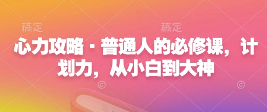 心力攻略·普通人的必修课，计划力，从小白到大神-pcp资源社