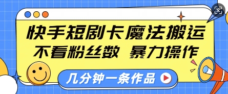 快手短剧卡魔法搬运，不看粉丝数，暴力操作，几分钟一条作品，小白也能快速上手-pcp资源社