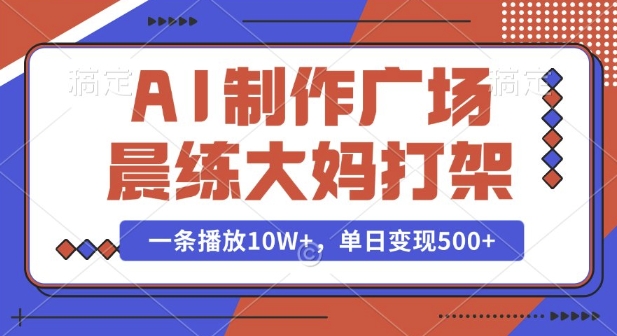 AI制作广场晨练大妈打架，一条播放10W+，单日变现多张【揭秘】-pcp资源社