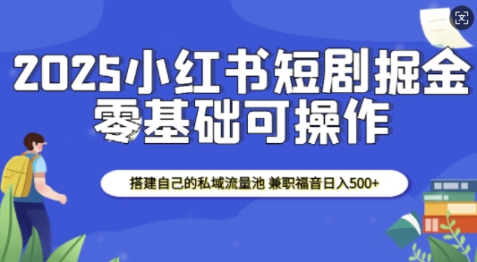 2025小红书短剧掘金，搭建自己的私域流量池，兼职福音日入5张-pcp资源社