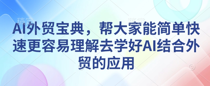 AI外贸宝典，帮大家能简单快速更容易理解去学好AI结合外贸的应用-pcp资源社