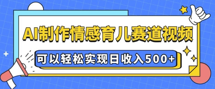 AI 制作情感育儿赛道视频，可以轻松实现日收入5张【揭秘】-pcp资源社