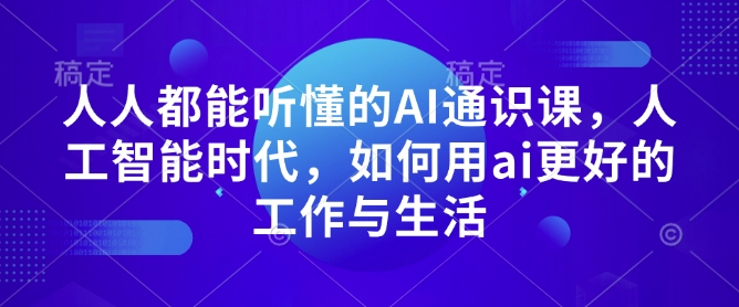 人人都能听懂的AI通识课，人工智能时代，如何用ai更好的工作与生活-pcp资源社