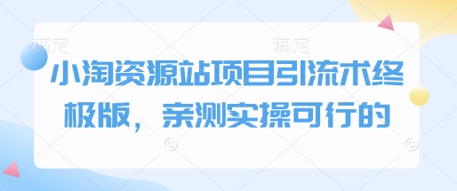 小淘资源站项目引流术终极版，亲测实操可行的-pcp资源社