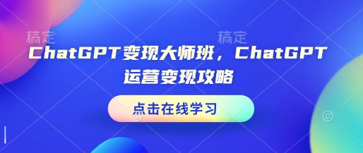 ChatGPT变现大师班，ChatGPT运营变现攻略-pcp资源社