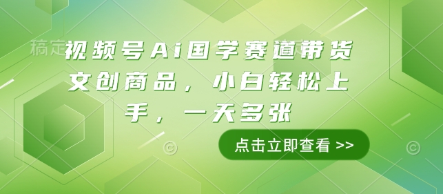 视频号Ai国学赛道带货文创商品，小白轻松上手，一天多张-pcp资源社