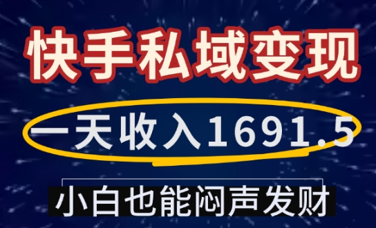 一天收入1691.5，快手私域变现，小白也能闷声发财-pcp资源社