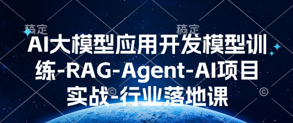 AI大模型应用开发​模型训练-RAG-Agent-AI项目实战-行业落地课-pcp资源社