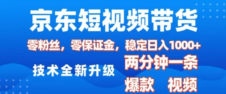 京东短视频带货，2025火爆项目，0粉丝，0保证金，操作简单，2分钟一条原创视频，日入1k【揭秘】-pcp资源社