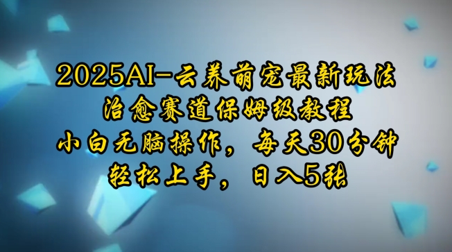 2025AI云养萌宠最新玩法，治愈赛道保姆级教程，小白无脑操作，每天30分钟，轻松上手，日入5张-pcp资源社