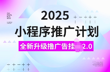 2025小程序推广计划，全新升级撸广告挂JI2.0玩法，日入多张，小白可做【揭秘】-pcp资源社