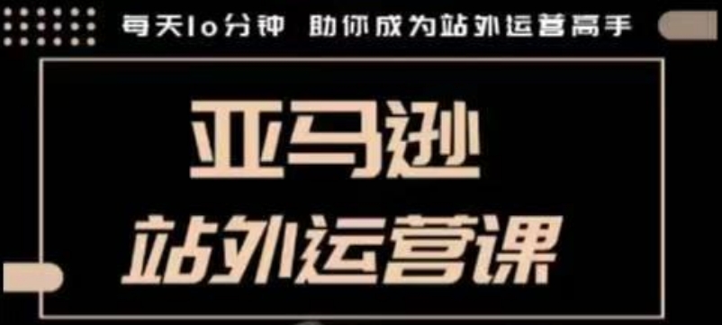 聪明的跨境人都在学的亚马逊站外运营课，每天10分钟，手把手教你成为站外运营高手-pcp资源社