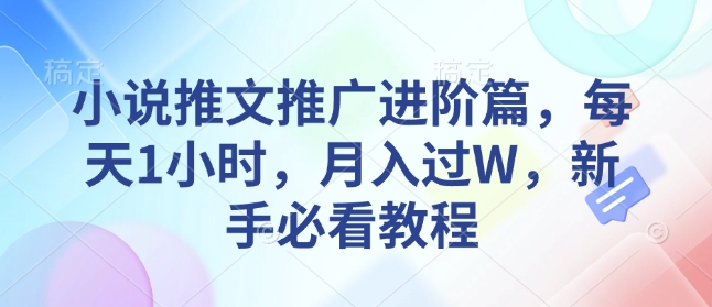 小说推文推广进阶篇，每天1小时，月入过W，新手必看教程-pcp资源社