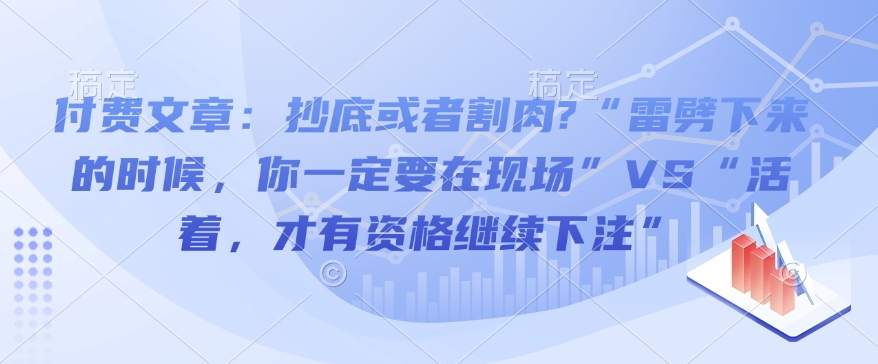 付费文章：抄底或者割肉?“雷劈下来的时候，你一定要在现场”VS“活着，才有资格继续下注”-pcp资源社