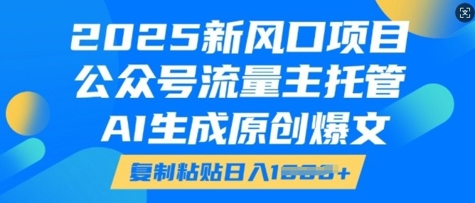 2025新风口项目，公众号流量主托管，AI生成原创爆文，复制粘贴日入多张-pcp资源社