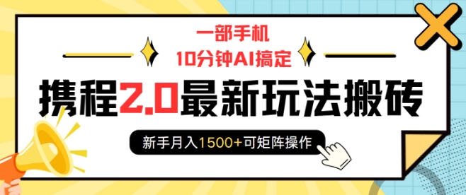 一部手机10分钟AI搞定，携程2.0最新玩法搬砖，新手月入1500+可矩阵操作-pcp资源社