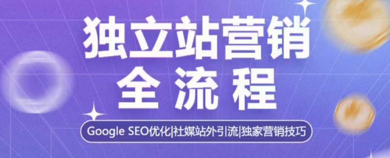 独立站营销全流程，Google SEO优化，社媒站外引流，独家营销技巧-pcp资源社