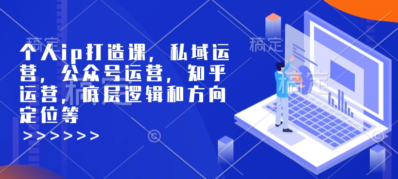 个人ip打造课，私域运营，公众号运营，知乎运营，底层逻辑和方向定位等-pcp资源社